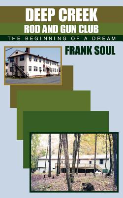 Deep Creek Rod and Gun Club: The Beginning of a Dream - Soul, Frank