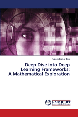 Deep Dive into Deep Learning Frameworks: A Mathematical Exploration - Kumar Tipu, Rupesh