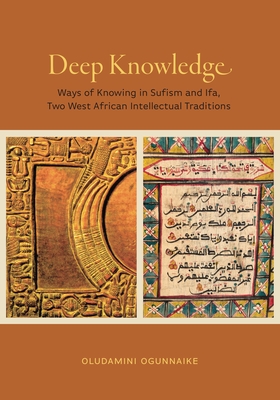 Deep Knowledge: Ways of Knowing in Sufism and Ifa, Two West African Intellectual Traditions - Ogunnaike, Oludamini
