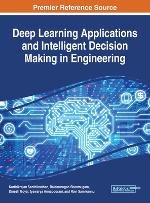 Deep Learning Applications and Intelligent Decision Making in Engineering - Senthilnathan, Karthikrajan (Editor), and Shanmugam, Balamurugan (Editor), and Goyal, Dinesh (Editor)