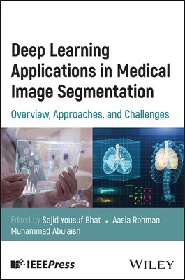 Deep Learning Applications in Medical Image Segmentation: Overview, Approaches, and Challenges - Bhat, Sajid Yousuf (Editor), and Rehman, Aasia (Editor), and Abulaish, Muhammad (Editor)