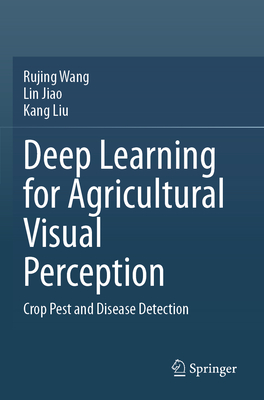 Deep Learning for Agricultural Visual Perception: Crop Pest and Disease Detection - Wang, Rujing, and Jiao, Lin, and Liu, Kang