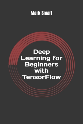 Deep Learning for Beginners with TensorFlow: The basics - Smart, Mark