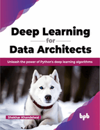 Deep Learning for Data Architects: Unleash the Power of Python's Deep Learning Algorithms