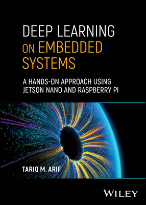 Deep Learning on Embedded Systems: A Hands-On Approach Using Jetson Nano and Raspberry Pi - Arif, Tariq M