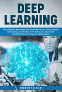 Deep Learning: The Ultimate Beginner's Guide to Artificial Intelligence and Neural Networks. Intermediate, Advanced and Expert Concepts and Techniques.