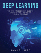 Deep Learning: The Ultimate Beginner's Guide to Artificial Intelligence and Neural Networks