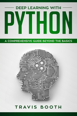 Deep Learning With Python: A Comprehensive Guide Beyond The Basics - Booth, Travis