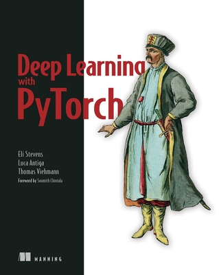 Deep Learning with Pytorch: Build, Train, and Tune Neural Networks Using Python Tools - Stevens, Eli, and Antiga, Luca, and Viehmann, Thomas