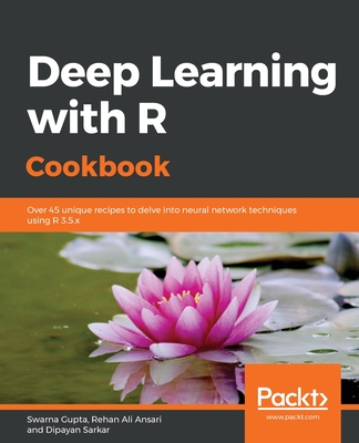 Deep Learning with R Cookbook: Over 45 unique recipes to delve into neural network techniques using R 3.5.x - Gupta, Swarna, and Ansari, Rehan Ali, and Sarkar, Dipayan