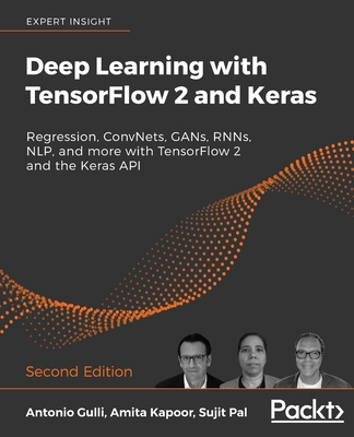 Deep Learning with TensorFlow 2 and Keras: Regression, ConvNets, GANs, RNNs, NLP, and more with TensorFlow 2 and the Keras API, 2nd Edition - Gulli, Antonio, and Kapoor, Amita, and Pal, Sujit