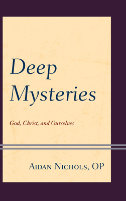 Deep Mysteries: God, Christ and Ourselves - Nichols Op, Aidan