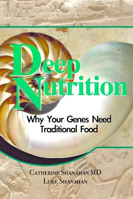 Deep Nutrition: Why Your Genes Need Traditional Food - Shanahan MD, Catherine, and Shanahan, Luke