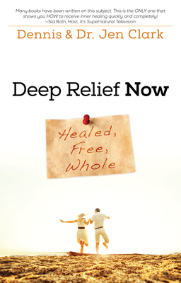 Deep Relief Now: Healed, Free, Whole - Clark, Dennis, Dr., and Clark, Jennifer, Dr.