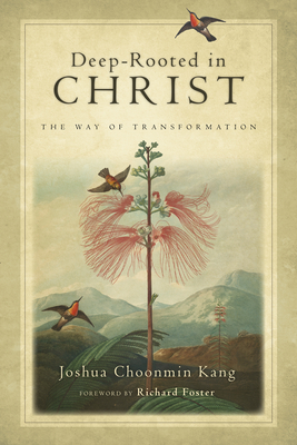Deep-Rooted in Christ: The Way of Transformation - Kang, Joshua Choonmin, and Foster, Richard J (Foreword by)