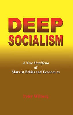 Deep Socialism: A New Manifesto of Marxist Ethics and Economics - Wilberg, Peter