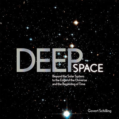 Deep Space: Beyond the Solar System to the End of the Universe and the Beginning of Time - Schilling, Govert