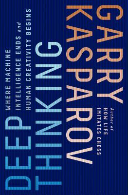 Deep Thinking: Where Machine Intelligence Ends and Human Creativity Begins - Kasparov, Garry, and Greengard, Mig