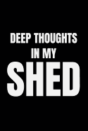 Deep Thoughts in My Shed: Funny Gag Notebook for Men (Dads, Husbands and Grandad