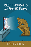 Deep Thoughts: My First 50 Essays: Stuff I Think I'm Sure I Know