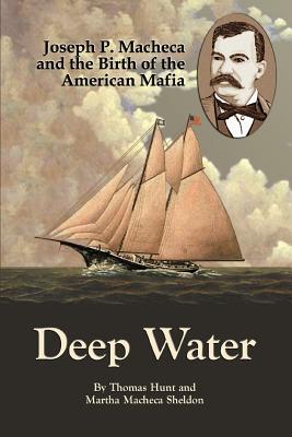 Deep Water: Joseph P. Macheca and the Birth of the American Mafia - Hunt, Thomas, and Sheldon, Martha