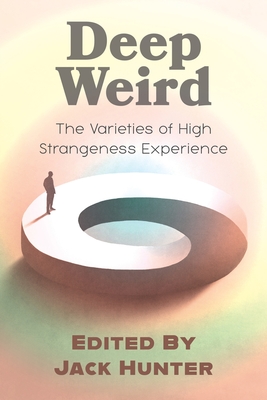 Deep Weird: The Varieties of High Strangeness Experience - Hunter, Jack, and Kripal, Jeffrey J (Foreword by)