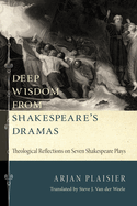 Deep Wisdom from Shakespeare's Dramas: Theological Reflections on Seven Shakespeare Plays