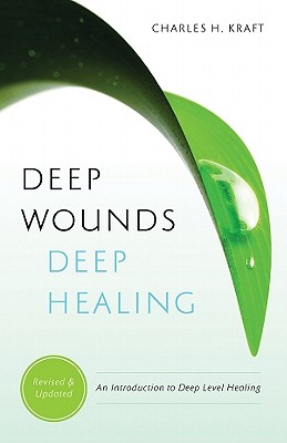 Deep Wounds, Deep Healing: An Introduction to Deep-Level Healing - Kraft, Charles H, Dr.
