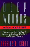 Deep Wounds, Deep Healing: Discovering the Vital Link Between Spiritual Warfare and Inner Healing - Kraft, Charles H.
