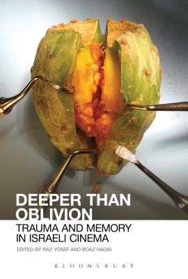 Deeper Than Oblivion: Trauma and Memory in Israeli Cinema - Yosef, Raz (Editor), and Hagin, Boaz (Editor)