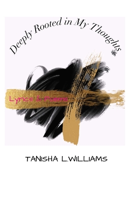 Deeply Rooted in My Thoughts: Lyrics and Poems - Williams, Tanisha L