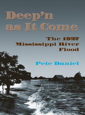 Deep'n as It Come: The 1927 Mississippi River Flood - Daniel, Pete, Professor