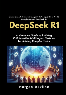 DeepSeek R1: A Hands-on Guide to Building Collaborative Multi-agent Systems for Solving Complex Tasks. - Devline, Morgan