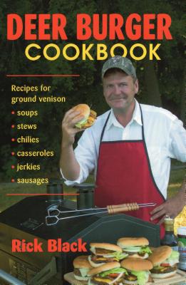 Deer Burger Cookbook: Recipes for Ground Venison Soups, Stews, Chilies, Casseroles, Jerkies, Sausages - Black, Rick
