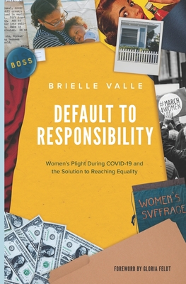 Default to Responsibility: Women's Plight During COVID-19 and the Solution to Reaching Equality - Feldt, Gloria (Foreword by), and Valle, Brielle