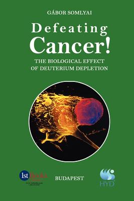 Defeating Cancer!: The Biological Effect of Deuterium Depletion - Somlyai, Gabor