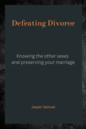 Defeating Divorce: Knowing the Other Sexes and Preserving Your Marriage