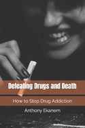 Defeating Drugs and Death: How to Stop Drug Addiction