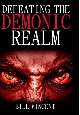 Defeating the Demonic Realm: Revelations of Demonic Spirits & Curses - Vincent, Bill