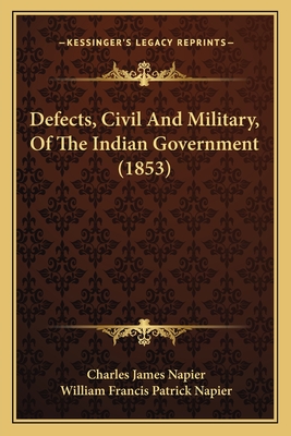 Defects, Civil and Military, of the Indian Government (1853) - Napier, Charles James, and Napier, William Francis Patrick (Editor)