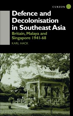 Defence and Decolonisation in South-East Asia: Britain, Malaya and Singapore 1941-1967 - Hack, Karl