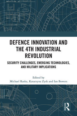 Defence Innovation and the 4th Industrial Revolution: Security Challenges, Emerging Technologies, and Military Implications - Raska, Michael (Editor), and Zysk, Katarzyna (Editor), and Bowers, Ian (Editor)