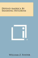 Defend America by Smashing Hitlerism - Foster, William Z