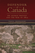 Defender of Canada: Sir George Prevost and the War of 1812 Volume 40