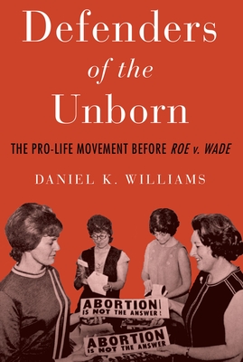 Defenders of the Unborn: The Pro-Life Movement Before Roe V. Wade - Williams, Daniel K