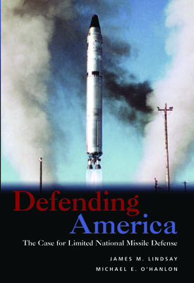 Defending America: The Case for Limited National Missile Defense - Lindsay, James M, and O'Hanlon, Michael E