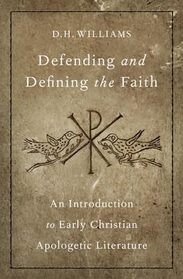 Defending and Defining the Faith: An Introduction to Early Christian Apologetic Literature - Williams, D H