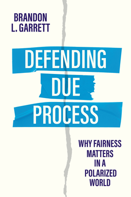 Defending Due Process: Why Fairness Matters in a Polarized World - Garrett, Brandon L.