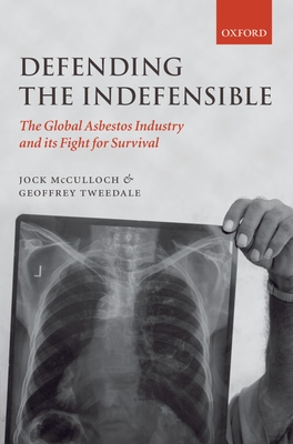 Defending the Indefensible: The Global Asbestos Industry and Its Fight for Survival - McCulloch, Jock, and Tweedale, Geoffrey