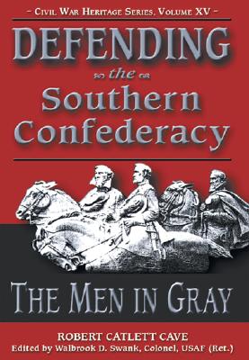 Defending the Southern Confederacy: The Men in Gray - Cave, Robert Catlett, and Swank, Walbrook Davis (Editor)